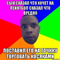 сын сказал что хочет на пейнтбол сказал что вредно поставил его на точкку торговать косяками