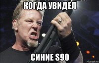 когда увидел синие s90