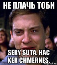 не плачь тоби sery suta. hac ker chmernes.