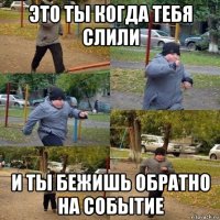 это ты когда тебя слили и ты бежишь обратно на событие