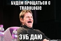 будем прощаться с tradologic зуб даю