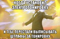 когда установил электротонировку и тебе перестали выписывать штрафы за тонировку