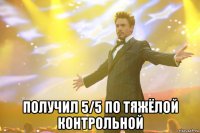  получил 5/5 по тяжёлой контрольной