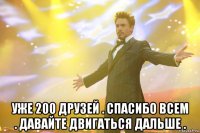  уже 200 друзей . спасибо всем . давайте двигаться дальше .