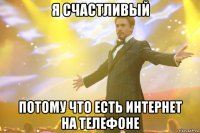 я счастливый потому что есть интернет на телефоне