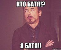 кто батя!? я батя!!