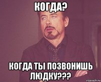 когда? когда ты позвонишь людку???