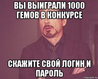 вы выиграли 1000 гемов в конкурсе скажите свой логин и пароль