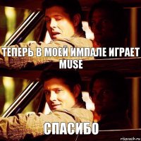 Теперь в моей Импале играет Muse Спасибо 