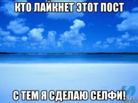 кто лайкнет этот пост с тем я сделаю селфи!