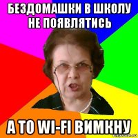 бездомашки в школу не появлятись а то wi-fi вимкну