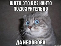 шото это все както подозрительно да не ховори