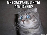 а не засранец ли ты случайно? 