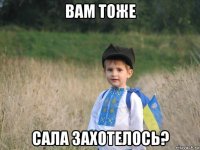 вам тоже сала захотелось?