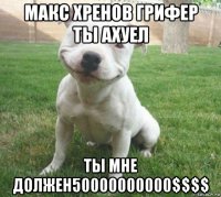 макс хренов грифер ты ахуел ты мне должен50000000000$$$$