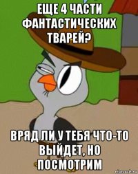 еще 4 части фантастических тварей? вряд ли у тебя что-то выйдет, но посмотрим