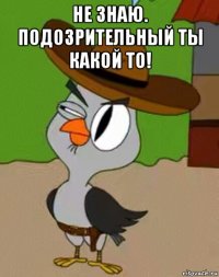 не знаю. подозрительный ты какой то! 