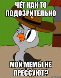 чёт как то подозрительно мой мемы не прессуют?