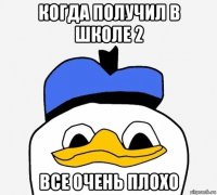 когда получил в школе 2 все очень плохо