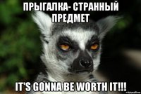 прыгалка- странный предмет it's gonna be worth it!!!