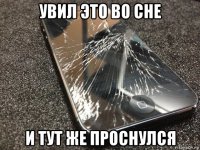 увил это во сне и тут же проснулся