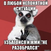 в любой непонятной ситуации узбагойся и жми "не разобрался"