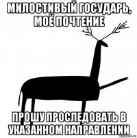 милостивый государь, моё почтение прошу проследовать в указанном направлении