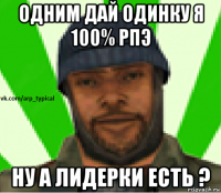 одним дай одинку я 100% рпэ ну а лидерки есть ?