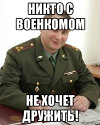 никто с военкомом не хочет дружить!