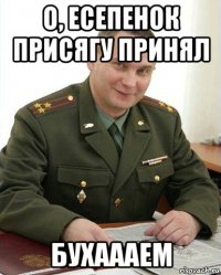 о, есепенок присягу принял бухаааем