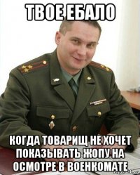 твое ебало когда товарищ не хочет показывать жопу на осмотре в военкомате