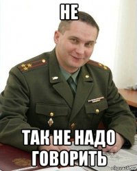 не так не надо говорить