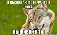 я выживаю потому что я няха выживай и ты