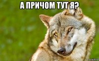 а причом тут я? 