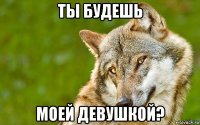 ты будешь моей девушкой?