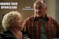 какова твоя профессия я повар хаахахахахахаха