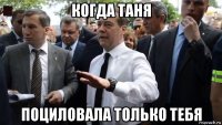 когда таня поциловала только тебя