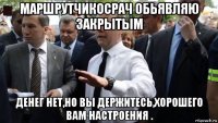 маршрутчикосрач обьявляю закрытым денег нет,но вы держитесь,хорошего вам настроения .