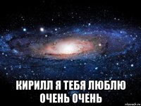  кирилл я тебя люблю очень очень