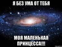 я без ума от тебя моя маленькая принцесса!!!