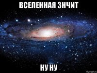 вселенная знчит ну ну