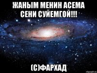 жаным менин асема сени суйемгой!!! (с)фархад