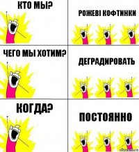 Кто мы? Рожеві кофтинки Чего мы хотим? Деградировать Когда? Постоянно