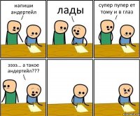 напиши андертейл лады супер пупер ет тому и в глаз ээээ... а такое андертейл???