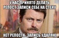 у нас принято делать репост записи себе на стену нет репоста- запись удаляю