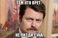 тем кто врет: не пизди сука