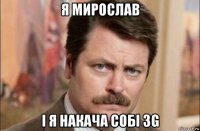 я мирослав і я накача собі 3g