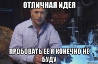 отличная идея пробовать ее я конечно не буду