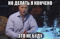 но делать я кончено это не буду