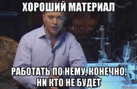 хороший материал работать по нему, конечно, ни кто не будет